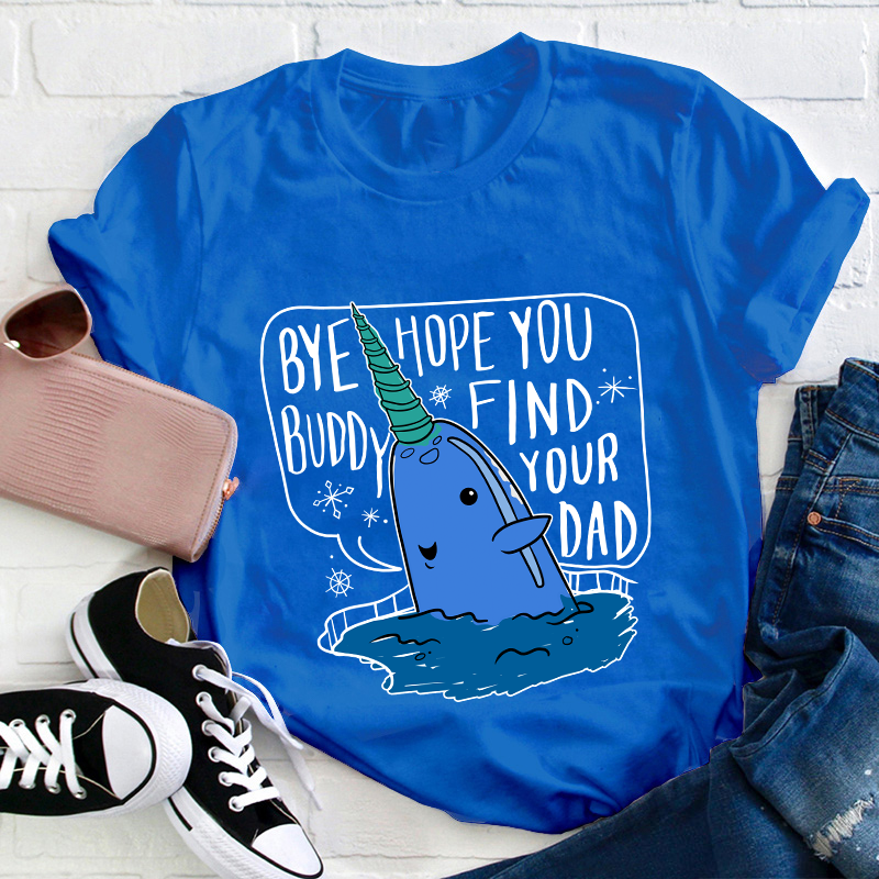 Bye Hope You Buddy Find Your Dad Teacher T-Shirt