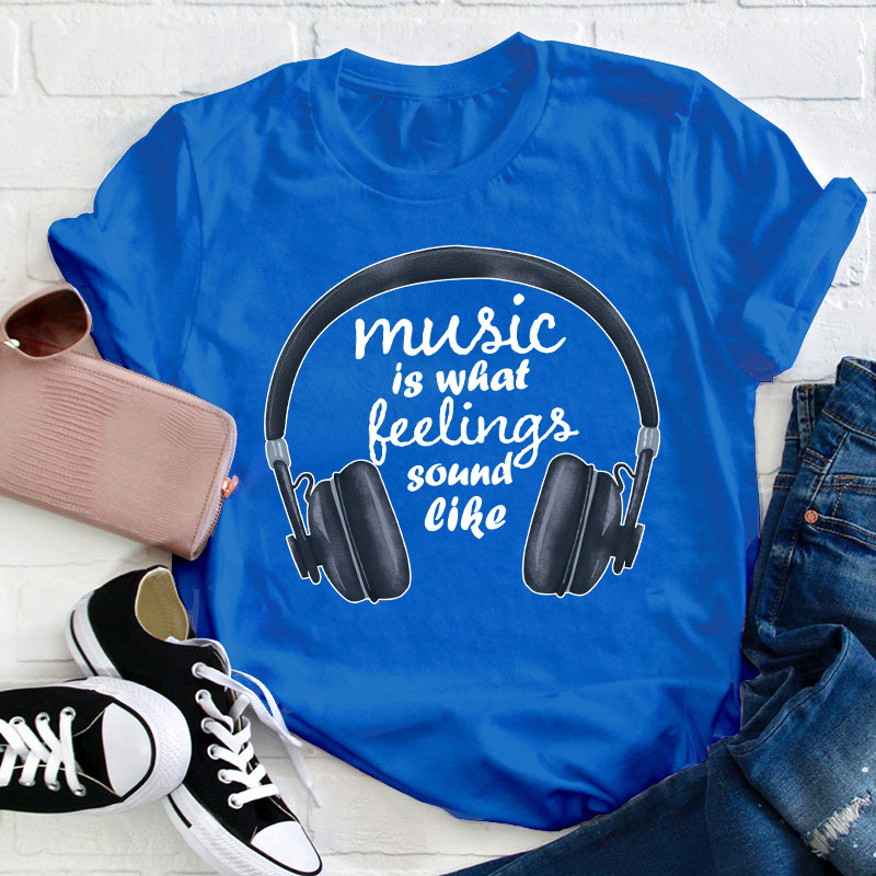 Music Is What Feelings Sound Like Teacher T-Shirt