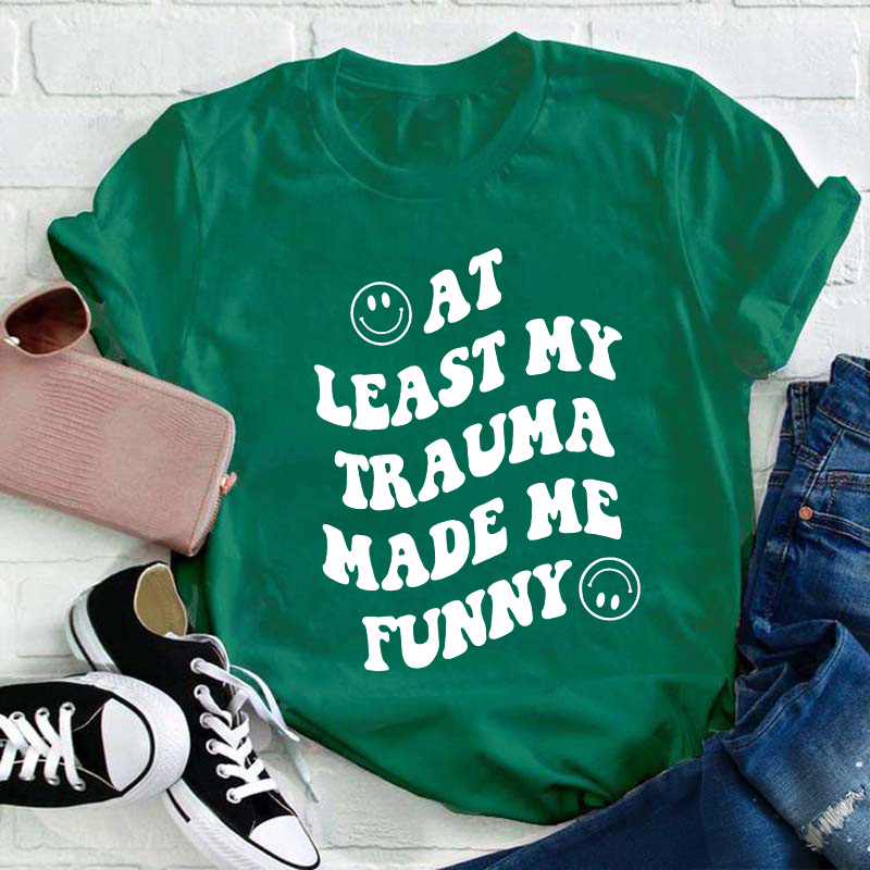 At Least My Trauma Made Me Funny Teacher T-Shirt