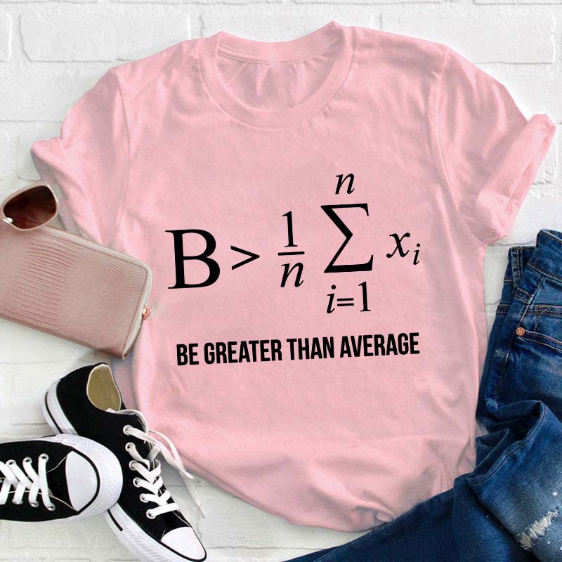 Be Greater Than Average Teacher T-Shirt