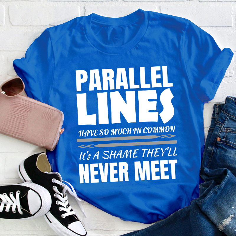 Parallel Lines Have So Much In Common Teacher T-Shirt