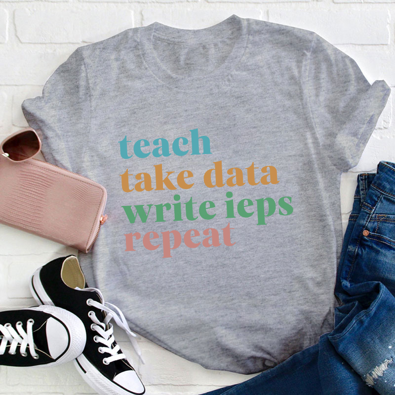 Teach Take Data Write IEPs Repeat Teacher T-Shirt