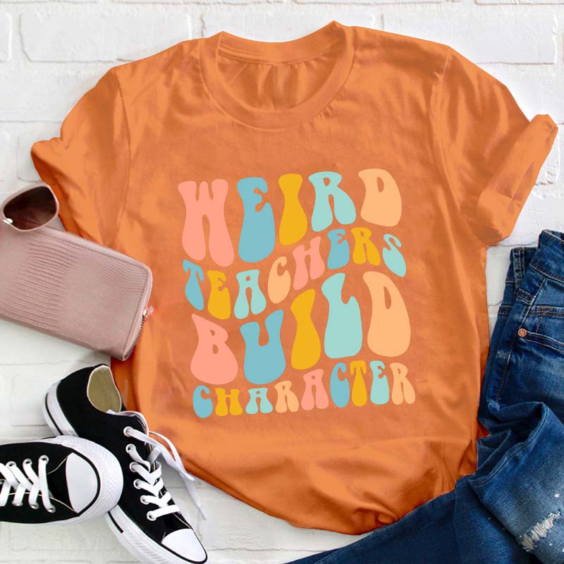 Weird Teachers Build Character Teacher T-Shirt
