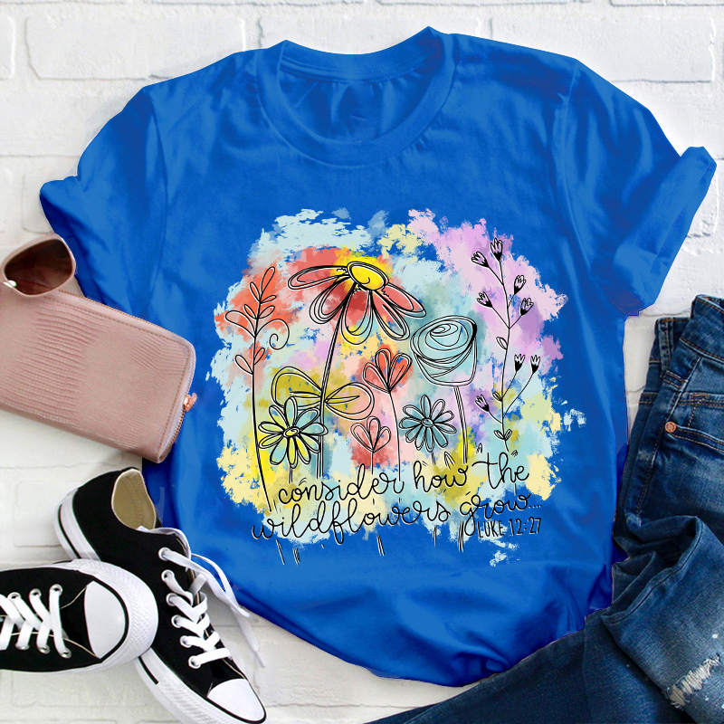 Consider How the Wildflowers Grow Teacher T-Shirt
