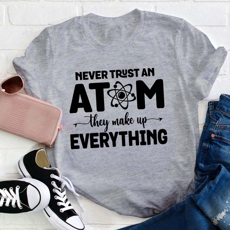 Never Trust An Atom Teacher T-Shirt