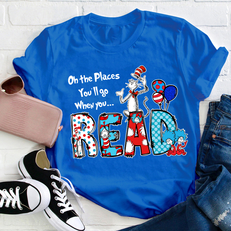Oh The Places You'll Go When You Read Teacher T-Shirt