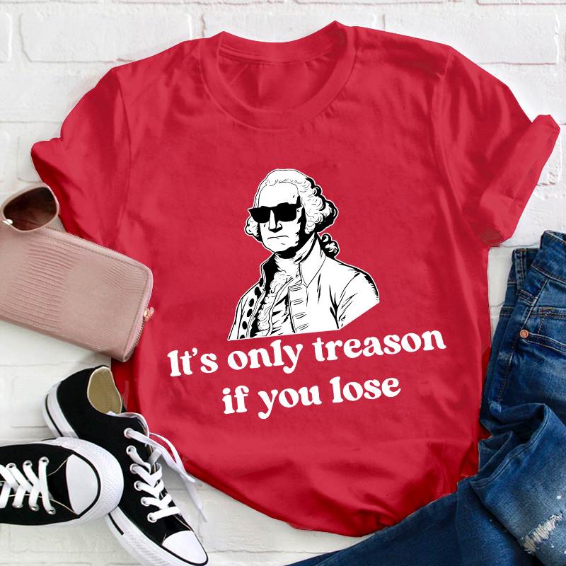 It's Only Treason If You Lose Teacher T-Shirt