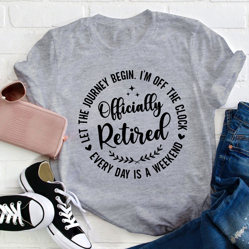 Officially Retired Every Day Is Weekend Teacher T-Shirt