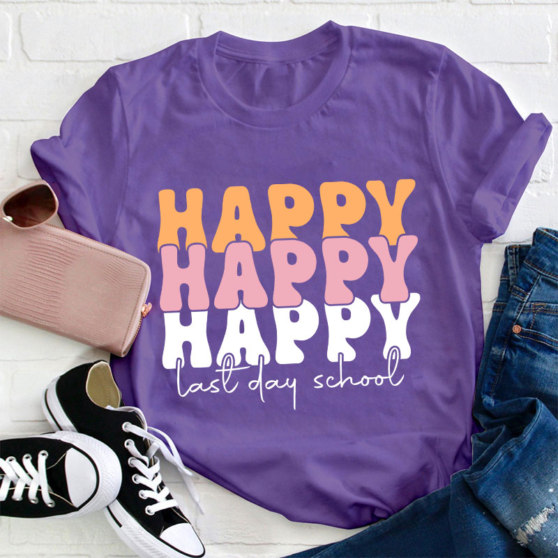 Happy Happy Happy Last Day Teacher T-Shirt