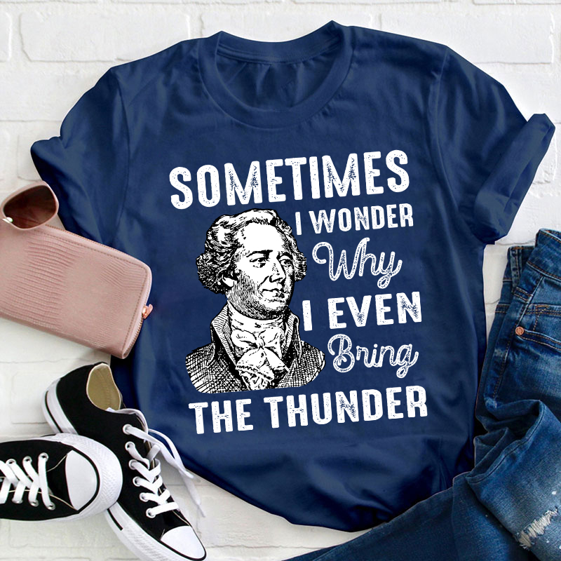 Sometimes I Wonder Why I Even Bring The Thunder Teacher T-Shirt