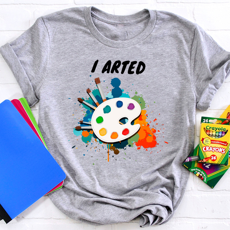 I Arted Painters Teacher T-Shirt