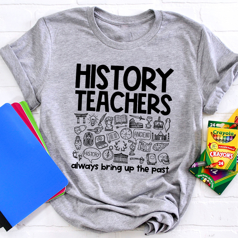 History Teachers Always Bring Up The Past Teacher T-Shirt