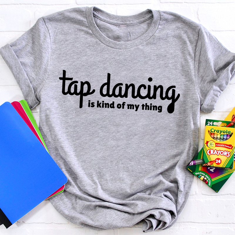 Tap Dancing Is Kind Of My Thing Teacher T-Shirt