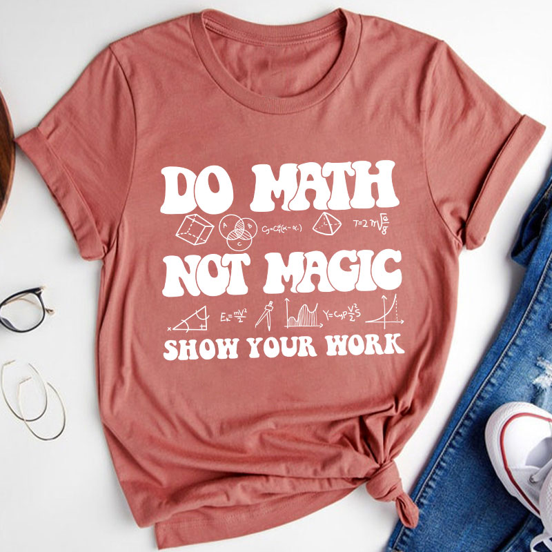 Do Math Not Magic Show Your Work Teacher T-Shirt