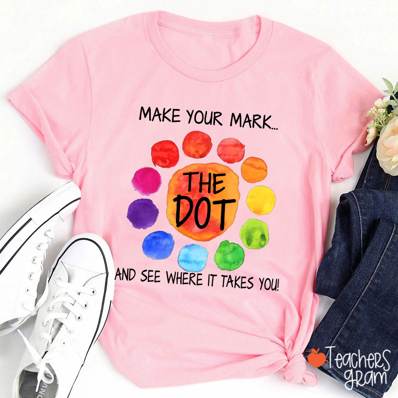 The Dot Make Your Mark And See Where It Takes You Teacher T-Shirt