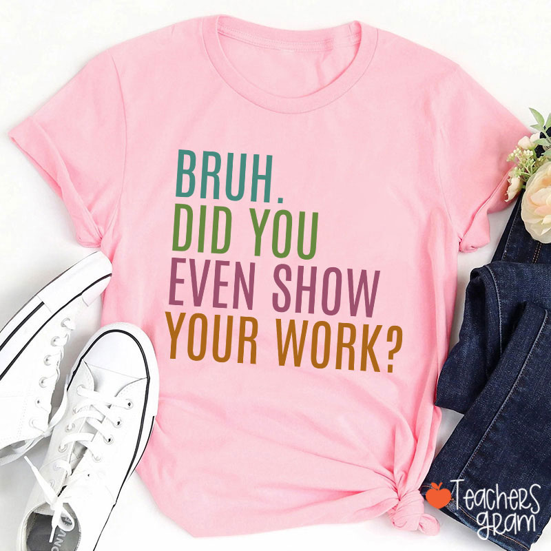 Bruh Did You Even Show Your Work Math Teacher T-Shirt
