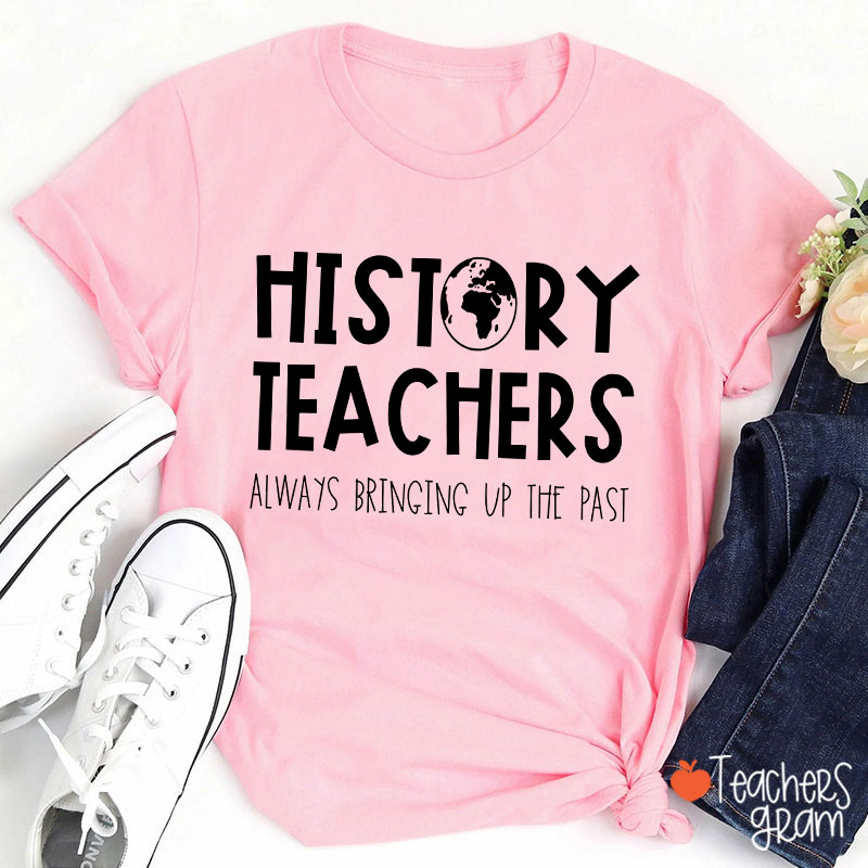 History Teachers Always Bringing Up The Past Teacher T-Shirt