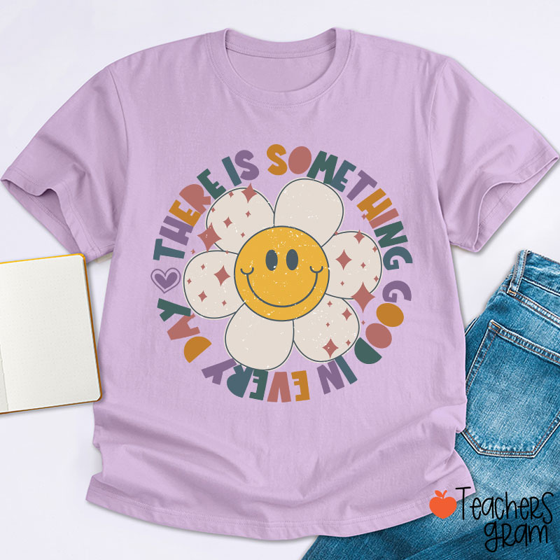 There Is Something Good In every Day Teacher T-Shirt