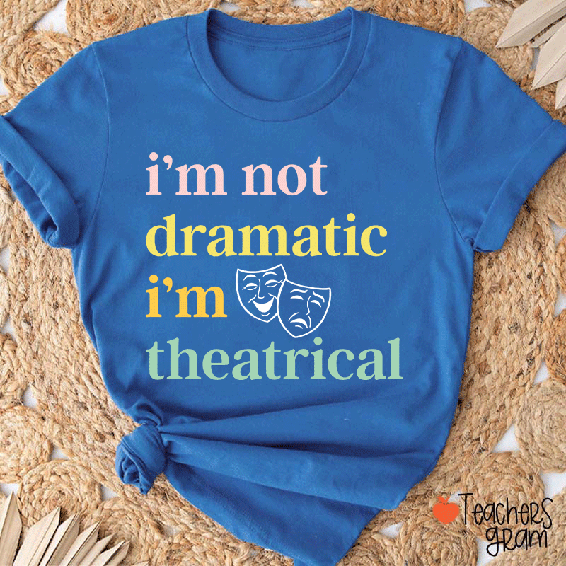 I Am Not Dramatic I Am Theatrical Teacher T-shirt