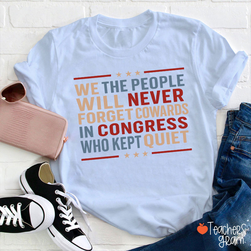 We The People Will Never Forget Cowards In Congress Who Kept Quiet Teacher T-Shirt