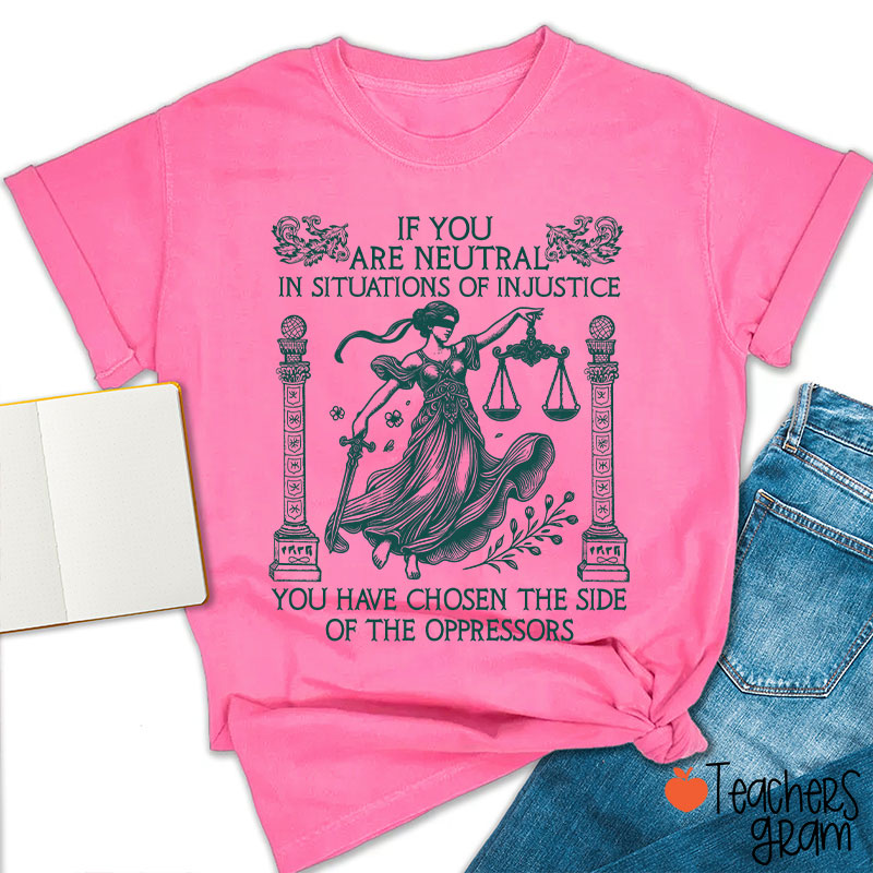 If You Are Neutral In Situations Of Injustice Teacher T-Shirt