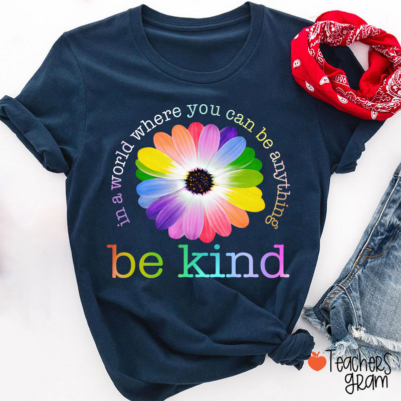 Colorful Daisy In A World Where You Can Be Anything Be Kind Teacher T-Shirt