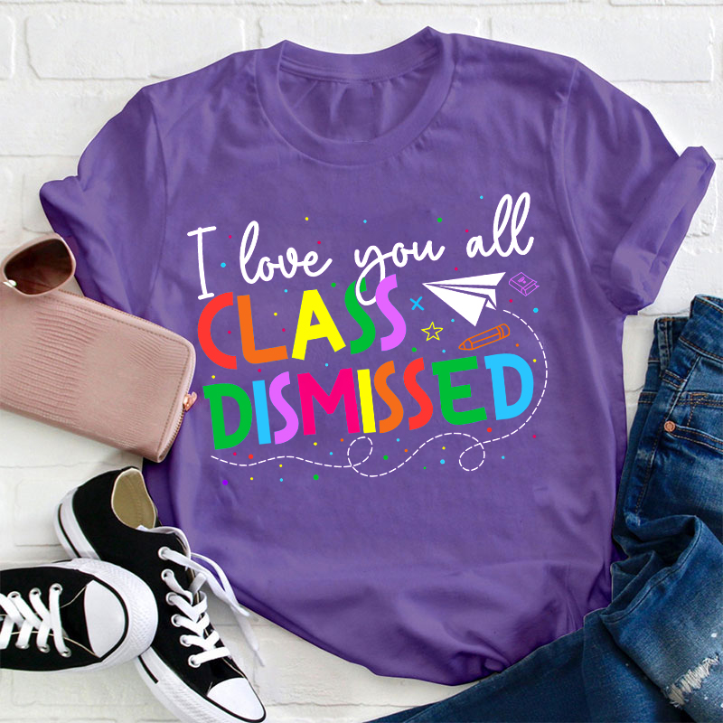 I Love You All Class Dismissed Teacher T-Shirt