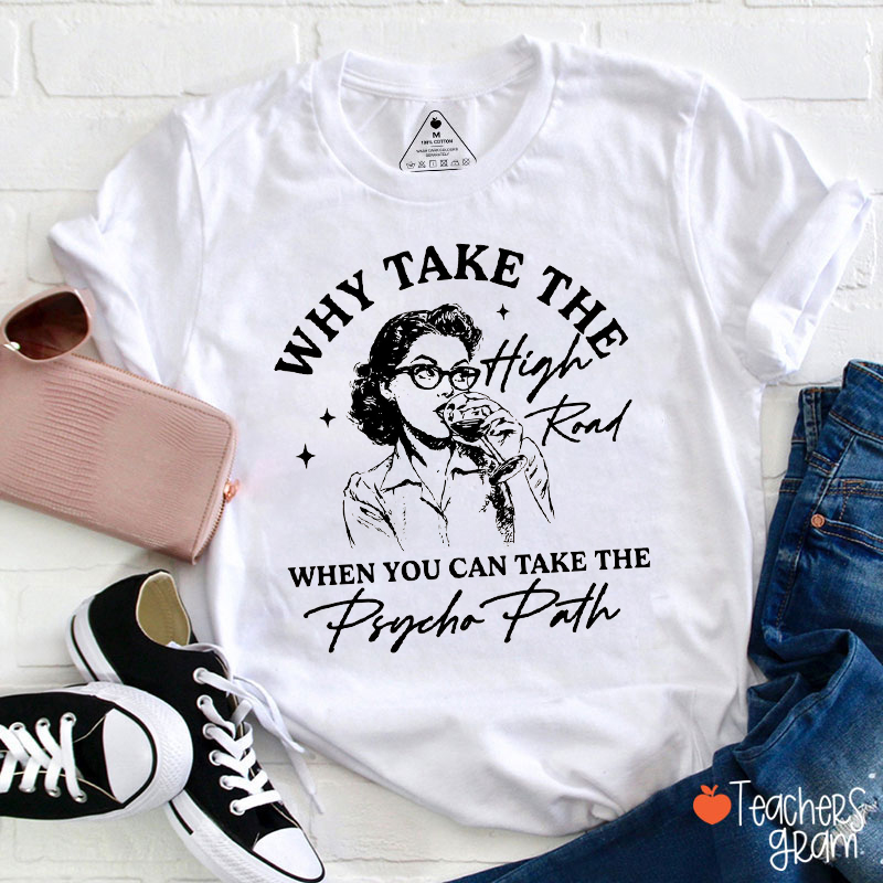 Why Take The High Road When You Can Take The Psycho Path Teacher T-Shirt