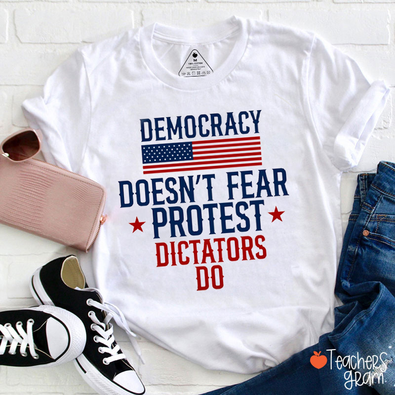 Democracy Doesn't Fear Protest Dictators Do Teacher T-Shirt