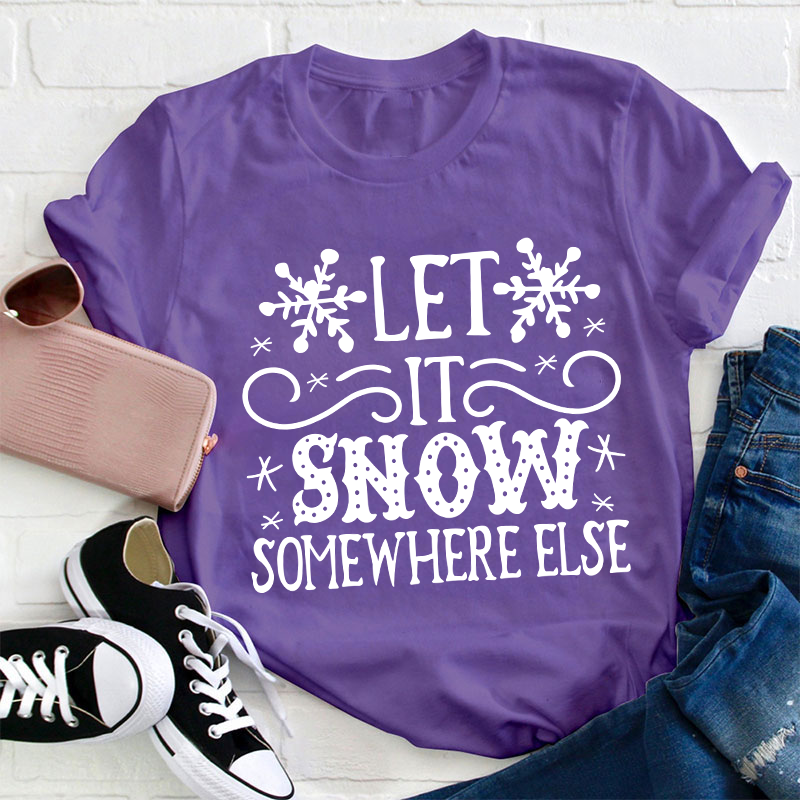 Let It Snow Somewhere Else Teacher T-Shirt