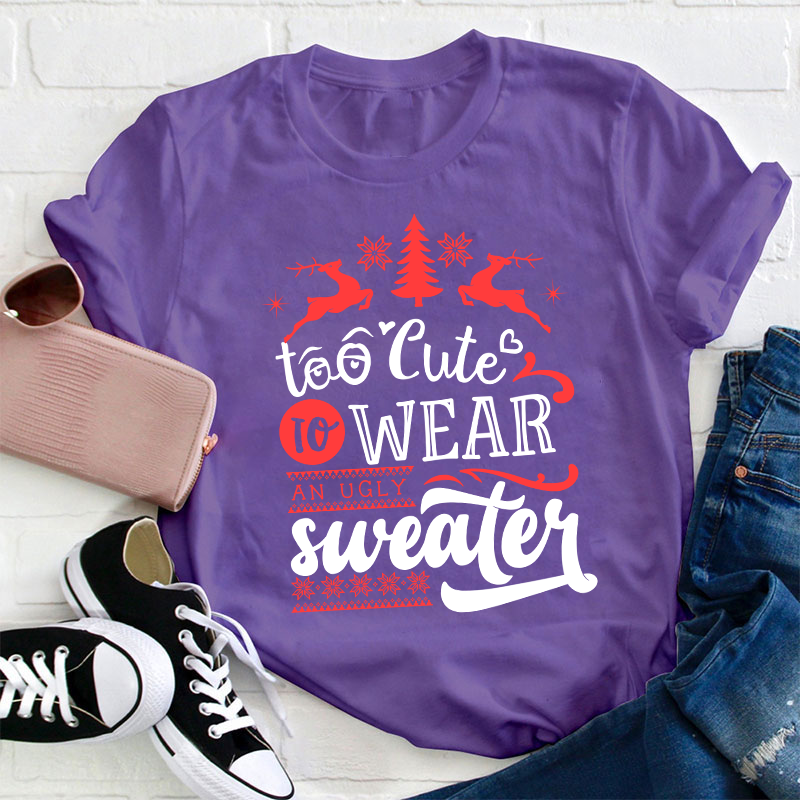 To Cute To Wear An Ugly Sweater Teacher T-Shirt