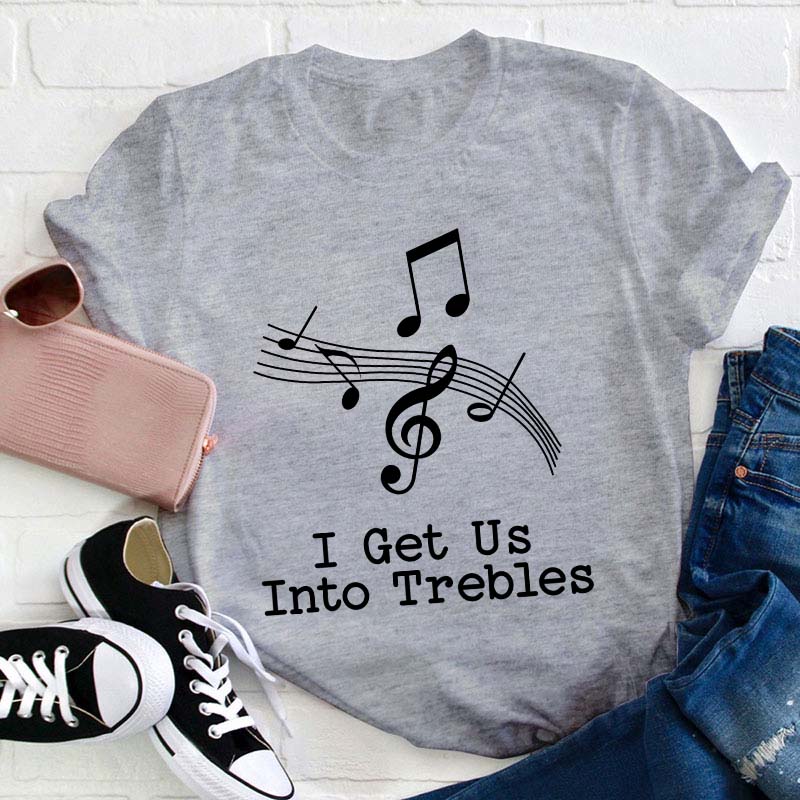 I Get Us Into The Treble Teacher T-Shirt