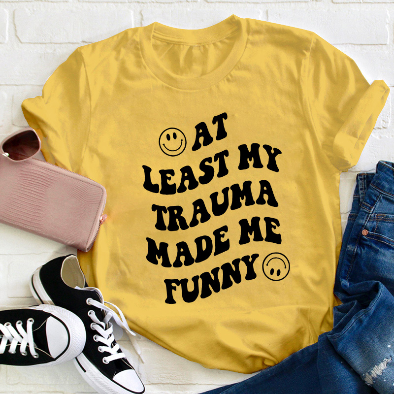 At Least My Trauma Made Me Funny Teacher T-Shirt