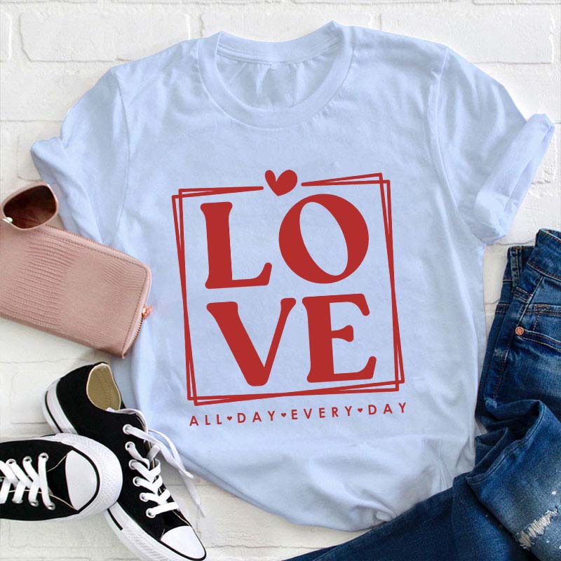 Love All Day Every Day Teacher T-Shirt