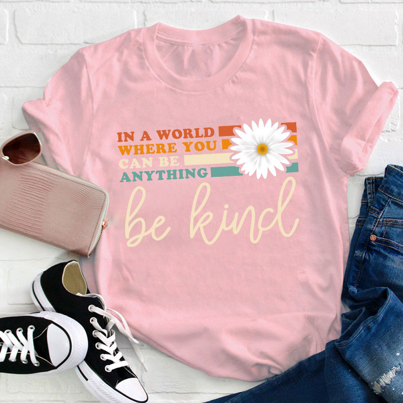 In A World Where You Can Be Anything Be Kind Teacher T-Shirt
