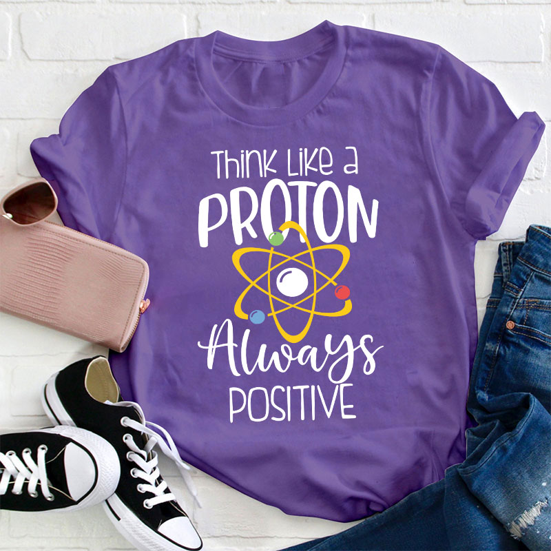 Think Like A Proton Always Positive Teacher T-Shirt