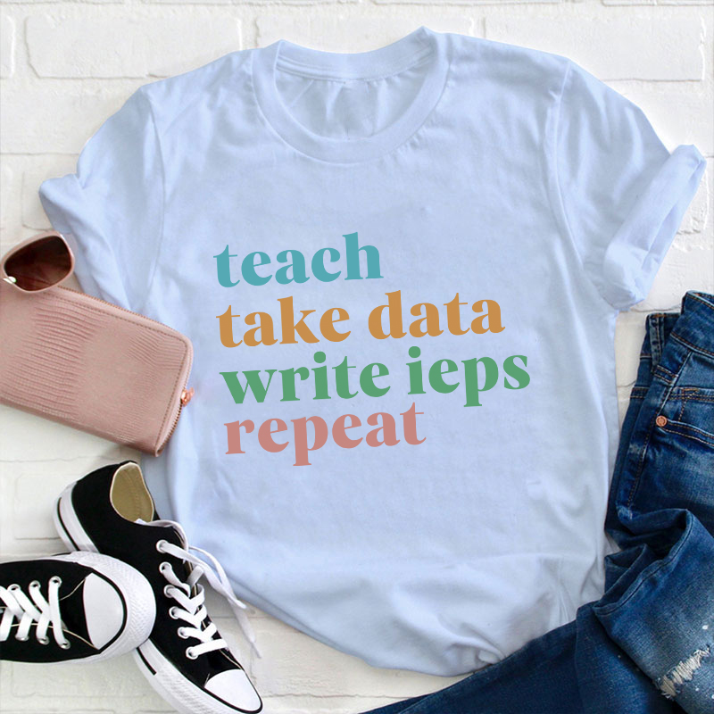 Teach Take Data Write IEPs Repeat Teacher T-Shirt