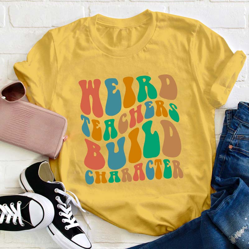 Weird Teachers Build Character Teacher T-Shirt