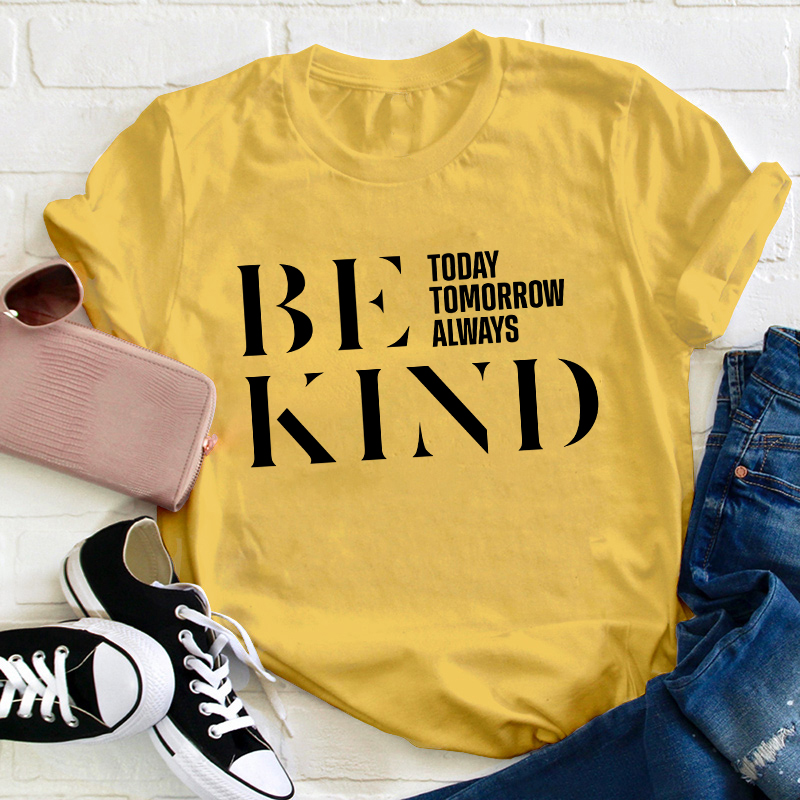 Be Kind Today Tomorrow Always Teacher T-Shirt