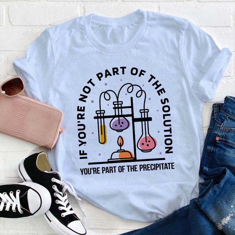 You're Part Of The Precipitate Teacher T-Shirt