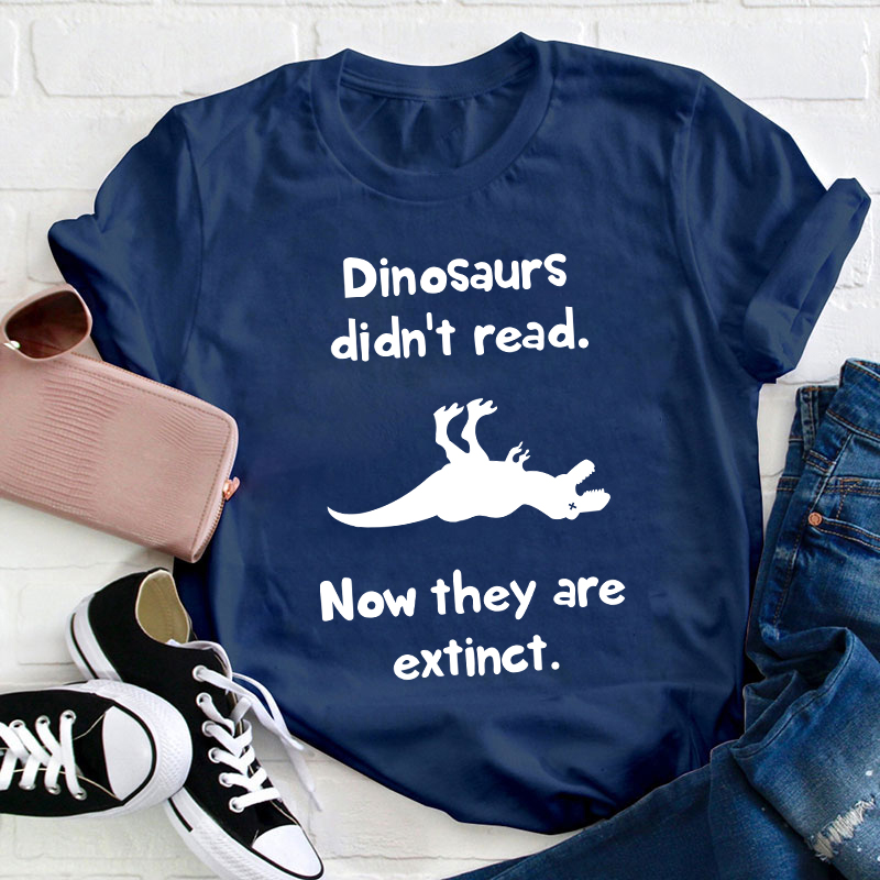 Dinosaurs Didn't Read Now They Are Extinct Teacher T-Shirt