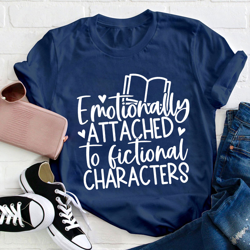 Emotionally Attached To Fictional Characters Teacher T-Shirt