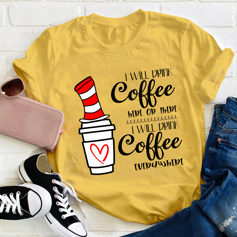 I Will Drink Coffee Here Or There Everywhere Teacher T-Shirt