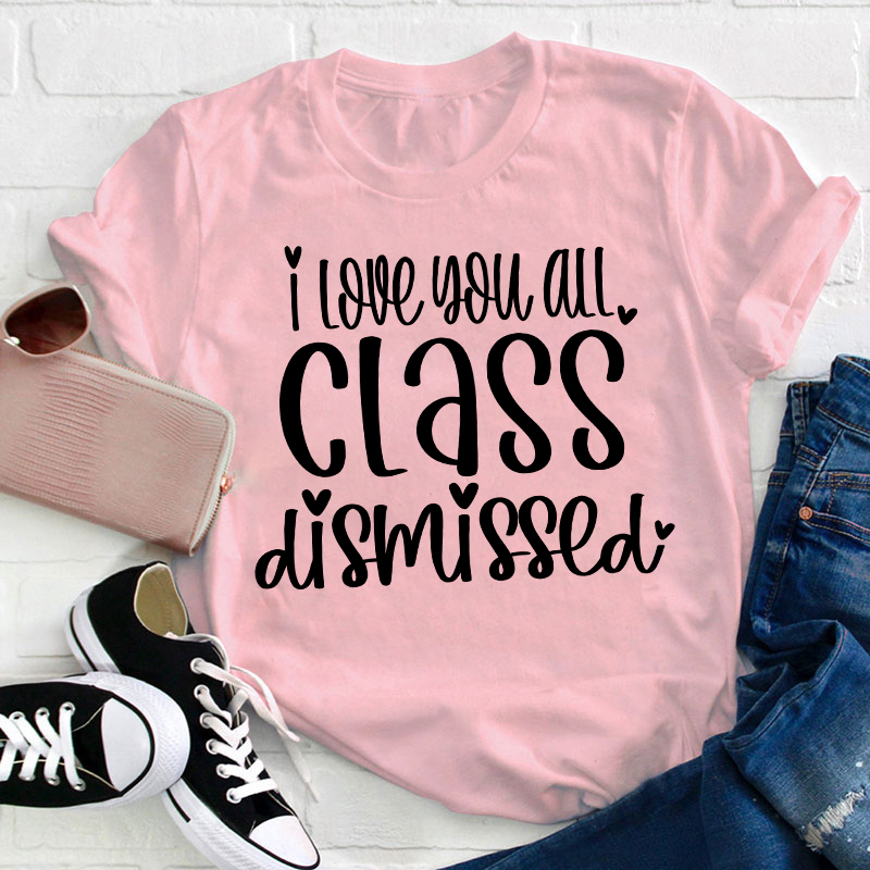 I Love You All Class Dismissed Teacher T-Shirt