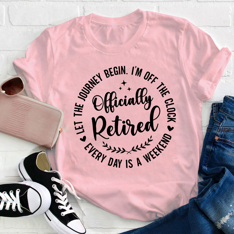 Officially Retired Every Day Is Weekend Teacher T-Shirt