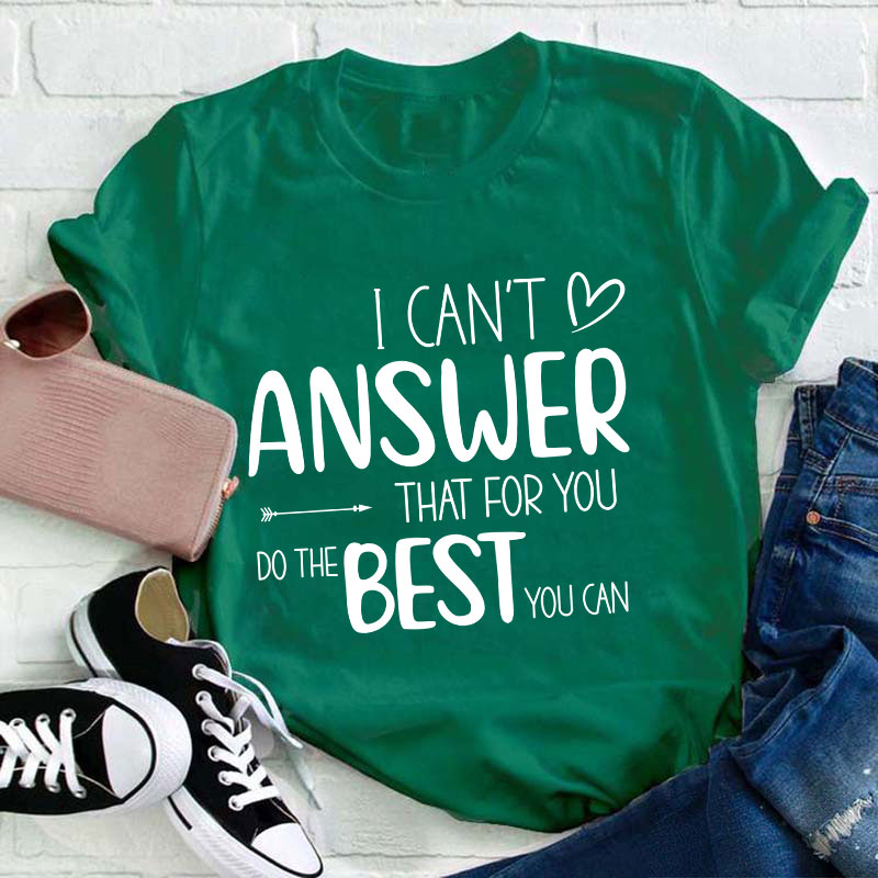 I Can Not Answer That For You Do The Best You Can Teacher T-Shirt