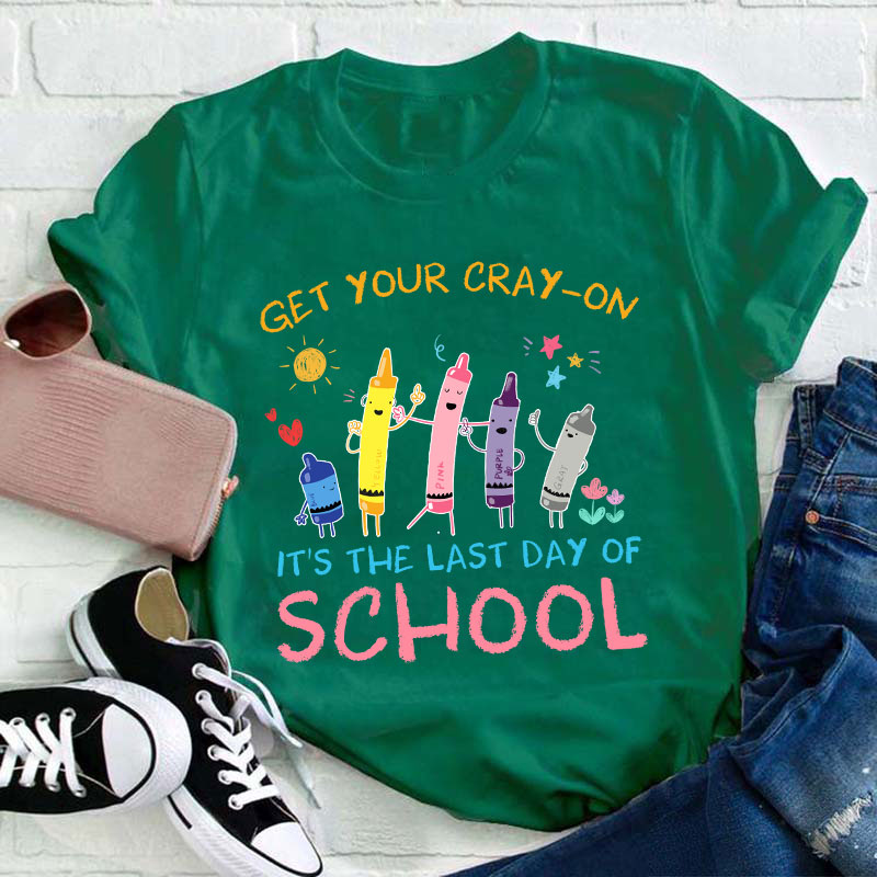 Get Your Cray-On Last Day Of School Teacher T-Shirt
