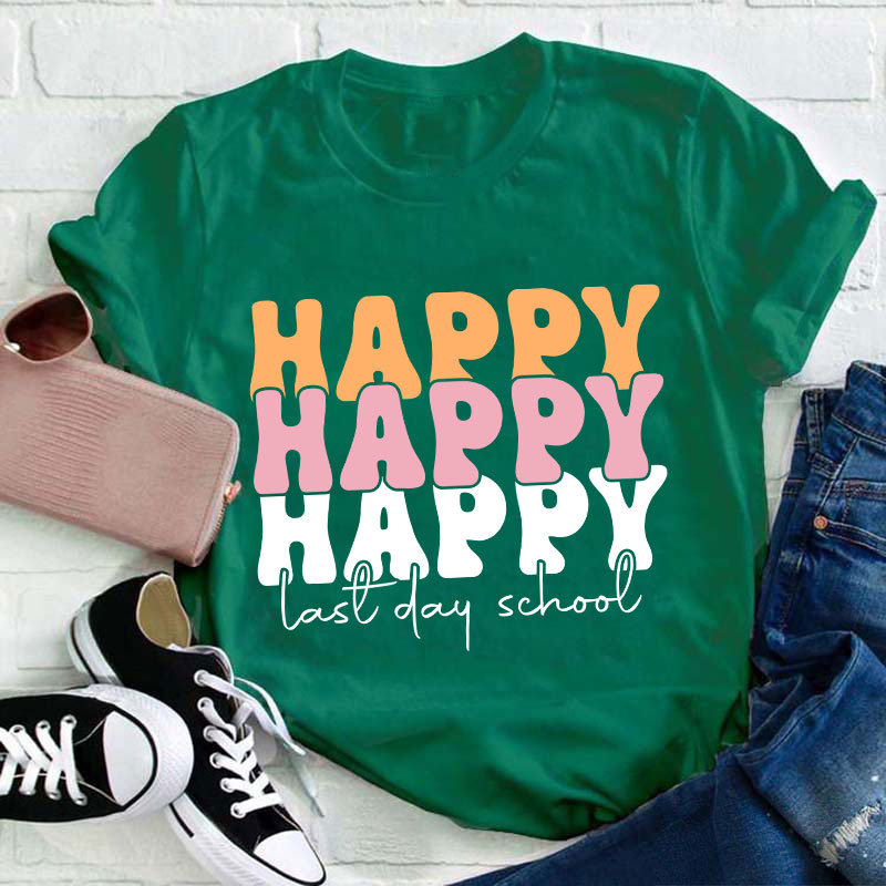 Happy Happy Happy Last Day Teacher T-Shirt