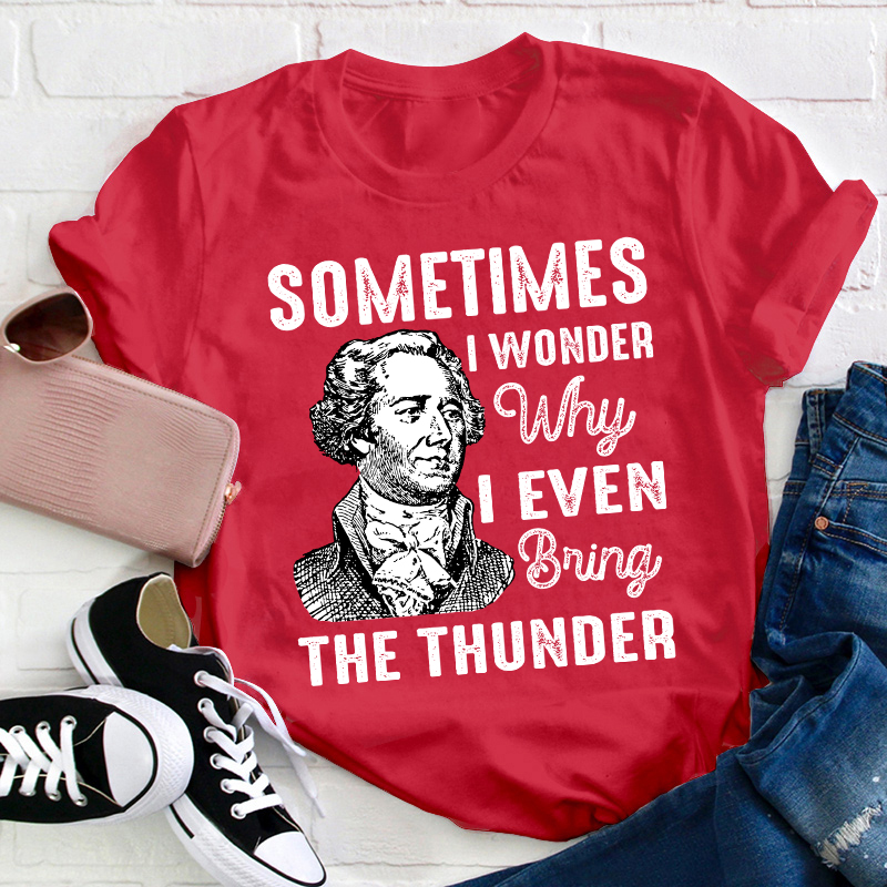 Sometimes I Wonder Why I Even Bring The Thunder Teacher T-Shirt