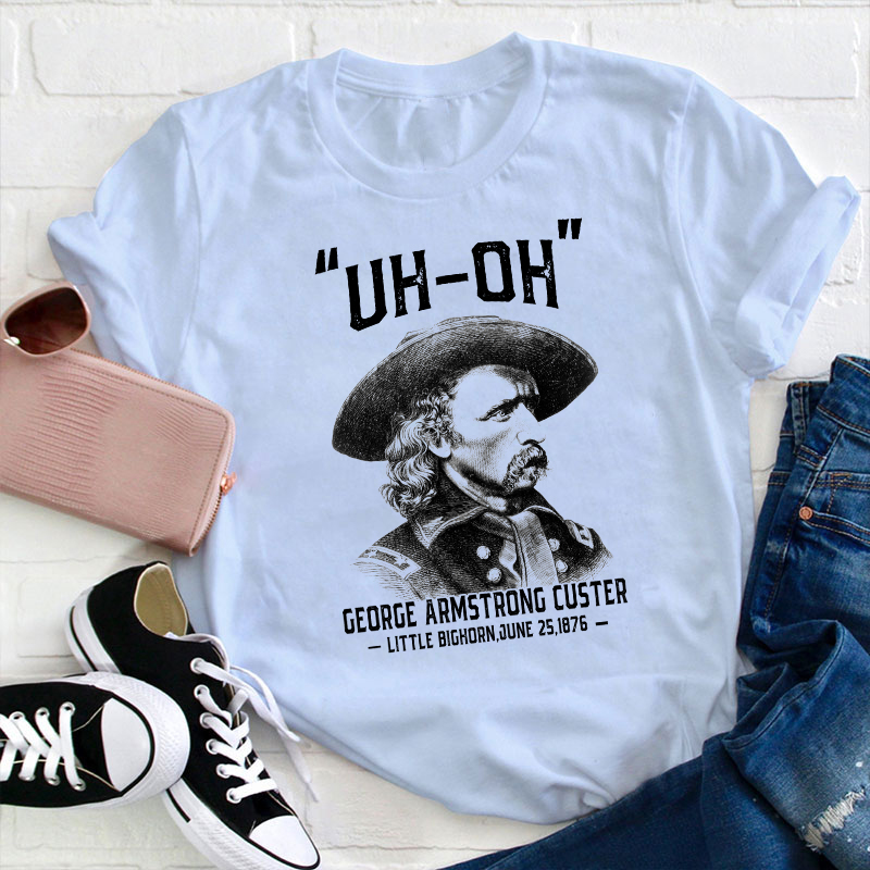 Uh Oh George Armstrong Custer Teacher T-Shirt